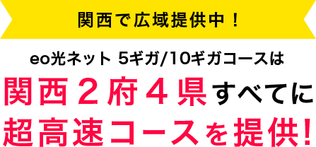 関西で広域提供中！ eo光ネット 5ギガ/10ギガコースは 関西２府４県すべてに超高速コースを提供!